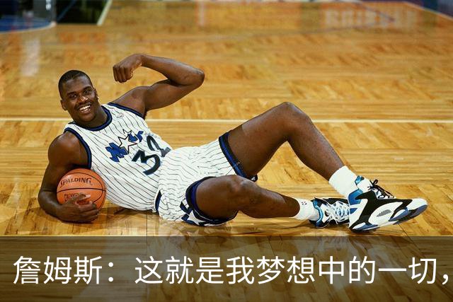 詹姆斯：这就是我梦想中的一切，费城是最棒的体育城市之一
